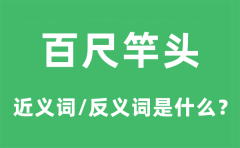 百尺竿头的近义词和反义词是什么_百尺竿头是什么意思?