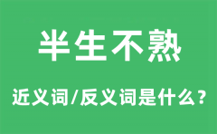 半生不熟的近义词和反义词是什么_半生不熟是什么意思?
