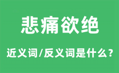 悲痛欲绝的近义词和反义词是什么_悲痛欲绝是什么意思?