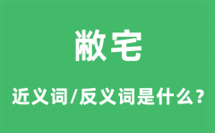 敝宅的近义词和反义词是什么_敝宅是什么意思?