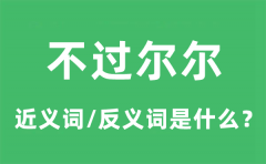 不过尔尔的近义词和反义词是什么_不过尔尔是什么意思?