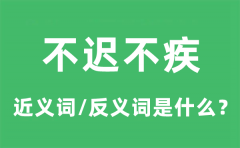 不迟不疾的近义词和反义词是什么_不迟不疾是什么意思?