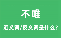 不唯的近义词和反义词是什么_不唯是什么意思?