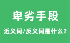 卑劣手段的近义词和反义词是什么_卑劣手段是什么意思?