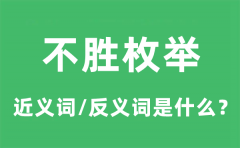 不胜枚举的近义词和反义词是什么_不胜枚举是什么意思?