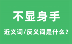 不显身手的近义词和反义词是什么_不显身手是什么意思?