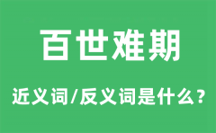 百世难期的近义词和反义词是什么_百世难期是什么意思?