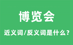 博览会的近义词和反义词是什么_博览会是什么意思?