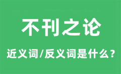 不刊之论的近义词和反义词是什么_不刊之论是什么意思?