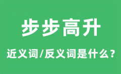 步步高升的近义词和反义词是什么_步步高升是什么意思?