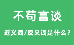 不苟言谈的近义词和反义词是什么_不苟言谈是什么意思?