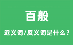 百般的近义词和反义词是什么_百般是什么意思?