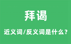 拜谒的近义词和反义词是什么_拜谒是什么意思?