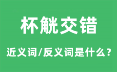 杯觥交错的近义词和反义词是什么_杯觥交错是什么意思?