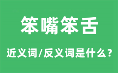笨嘴笨舌的近义词和反义词是什么_笨嘴笨舌是什么意思?