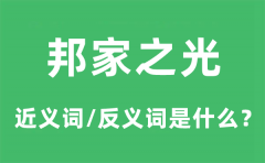 邦家之光的近义词和反义词是什么_邦家之光是什么意思?