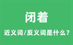 闭着的近义词和反义词是什么_闭着是什么意思?