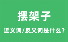 摆架子的近义词和反义词是什么_摆架子是什么意思?