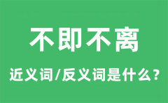 不即不离的近义词和反义词是什么_不即不离是什么意思?
