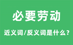 必要劳动的近义词和反义词是什么_必要劳动是什么意思?