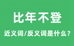 比年不登的近义词和反义词是什么_比年不登是什么意思?