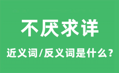 不厌求详的近义词和反义词是什么_不厌求详是什么意思?