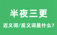 半夜三更的近义词和反义词是什么_半夜三更是什么意思?