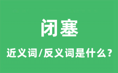 闭塞的近义词和反义词是什么_闭塞是什么意思?