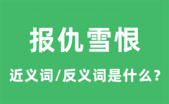 报仇雪恨的近义词和反义词是什么_报仇雪恨是什么意思?