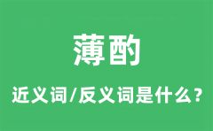 薄酌的近义词和反义词是什么_薄酌是什么意思?