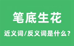 笔底生花的近义词和反义词是什么_笔底生花是什么意思?