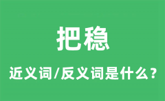 把稳的近义词和反义词是什么_把稳是什么意思?