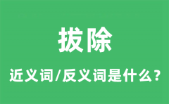 拔除的近义词和反义词是什么_拔除是什么意思?