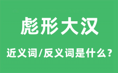 彪形大汉的近义词和反义词是什么_彪形大汉是什么意思?