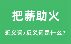 把薪助火的近义词和反义词是什么_把薪助火是什么意思?