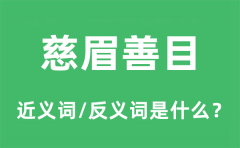 慈眉善目的近义词和反义词是什么_慈眉善目是什么意思?
