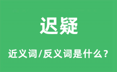 迟疑的近义词和反义词是什么_迟疑是什么意思?