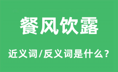 餐风饮露的近义词和反义词是什么_餐风饮露是什么意思?