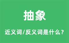抽象的近义词和反义词是什么_抽象是什么意思?