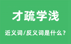 才疏学浅的近义词和反义词是什么_才疏学浅是什么意思?