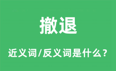 撤退的近义词和反义词是什么_撤退是什么意思?
