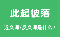 此起彼落的近义词和反义词是什么_此起彼落是什么意思?