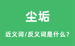 尘垢的近义词和反义词是什么_尘垢是什么意思?
