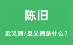 陈旧的近义词和反义词是什么_陈旧是什么意思?