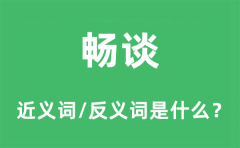 畅谈的近义词和反义词是什么_畅谈是什么意思?