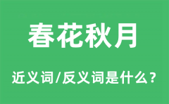 春花秋月的近义词和反义词是什么_春花秋月是什么意思?