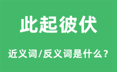 <b>此起彼伏的近义词和反义词是什么_此起彼伏是什么意思?</b>