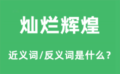 灿烂辉煌的近义词和反义词是什么_灿烂辉煌是什么意思?