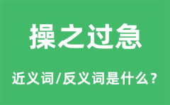操之过急的近义词和反义词是什么_操之过急是什么意思?