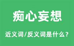 痴心妄想的近义词和反义词是什么_痴心妄想是什么意思?
